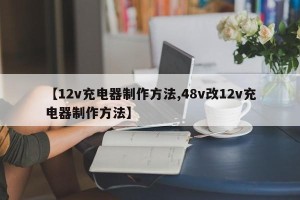 【12v充电器制作方法,48v改12v充电器制作方法】