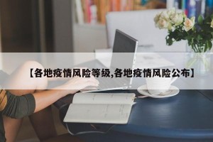 【各地疫情风险等级,各地疫情风险公布】