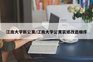 江南大学新公寓/江南大学公寓装修改造顺序