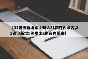 【31省份新增本土确诊21例在内蒙古,31省份新增9例本土2例在内蒙古】