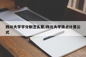 四川大学学分制怎么算/四川大学绩点计算公式