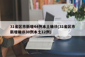 31省区市新增44例本土确诊(31省区市新增确诊30例本土12例)