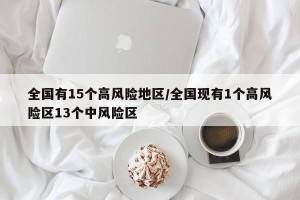 全国有15个高风险地区/全国现有1个高风险区13个中风险区