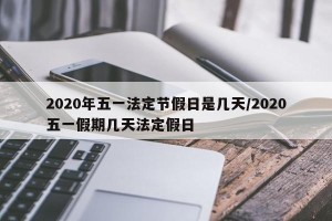 2020年五一法定节假日是几天/2020五一假期几天法定假日