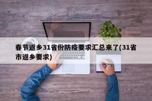 春节返乡31省份防疫要求汇总来了(31省市返乡要求)