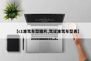 【c1准驾车型图片,驾证准驾车型表】