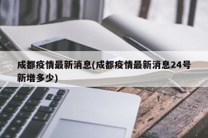 成都疫情最新消息(成都疫情最新消息24号新增多少)