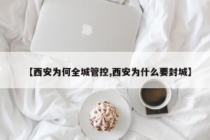 【西安为何全城管控,西安为什么要封城】