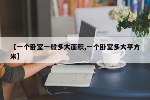 【一个卧室一般多大面积,一个卧室多大平方米】