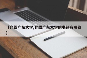 【介绍广东大学,介绍广东大学的书籍有哪些】