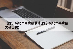 【西宁城北二手房精装修,西宁城北二手房精装修出售】