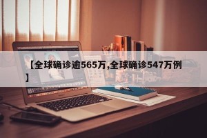 【全球确诊逾565万,全球确诊547万例】